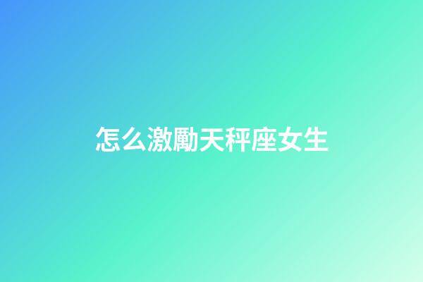 怎么激勵天秤座女生-第1張-星座運勢-玄機派