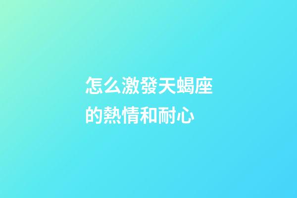 怎么激發天蝎座的熱情和耐心-第1張-星座運勢-玄機派