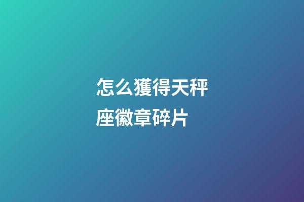 怎么獲得天秤座徽章碎片