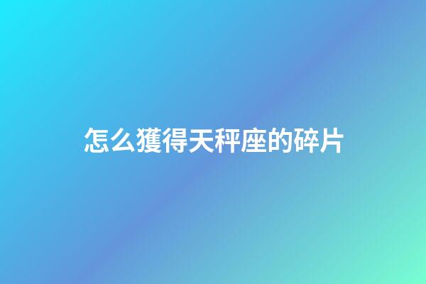 怎么獲得天秤座的碎片