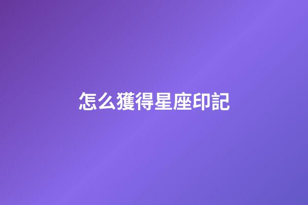 怎么獲得星座印記-第1張-星座運(yùn)勢(shì)-玄機(jī)派