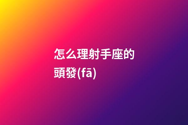 怎么理射手座的頭發(fā)