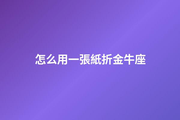 怎么用一張紙折金牛座