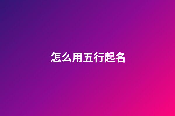 怎么用五行起名