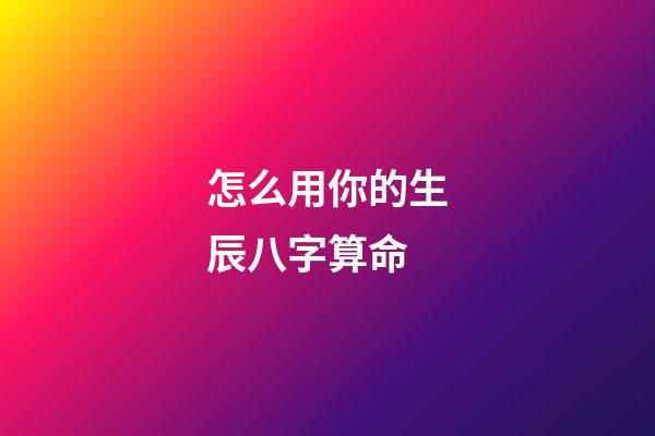 怎么用你的生辰八字算命