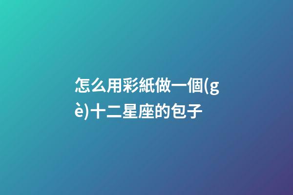 怎么用彩紙做一個(gè)十二星座的包子