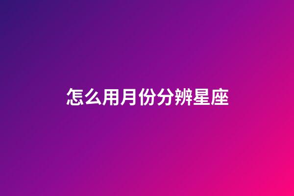 怎么用月份分辨星座-第1張-星座運(yùn)勢-玄機(jī)派