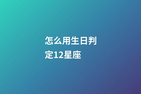 怎么用生日判定12星座-第1張-星座運勢-玄機派