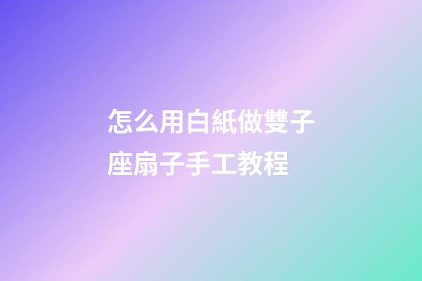 怎么用白紙做雙子座扇子手工教程-第1張-星座運勢-玄機派