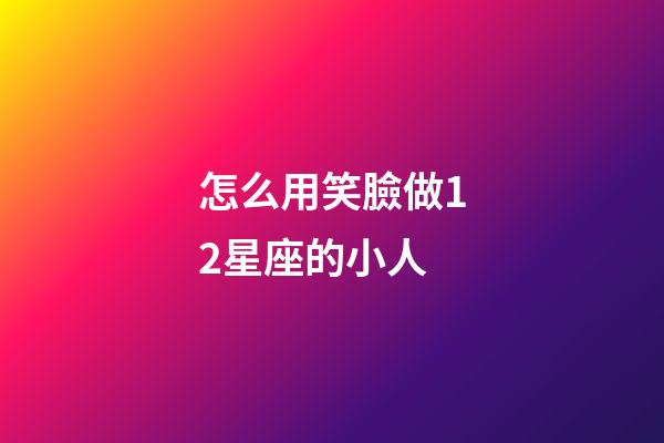 怎么用笑臉做12星座的小人-第1張-星座運勢-玄機派