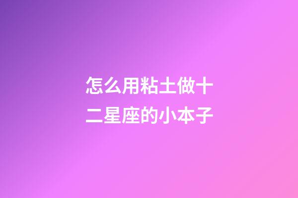 怎么用粘土做十二星座的小本子-第1張-星座運(yùn)勢(shì)-玄機(jī)派