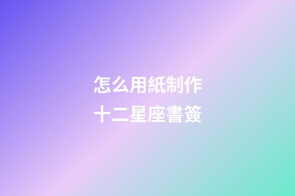 怎么用紙制作十二星座書簽