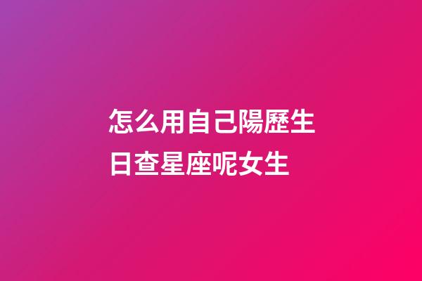 怎么用自己陽歷生日查星座呢女生