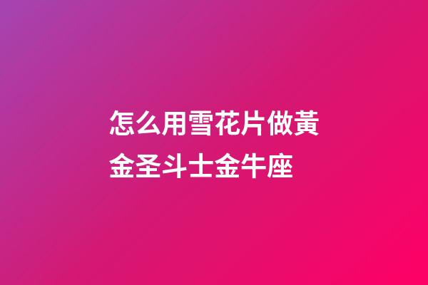怎么用雪花片做黃金圣斗士金牛座-第1張-星座運(yùn)勢(shì)-玄機(jī)派