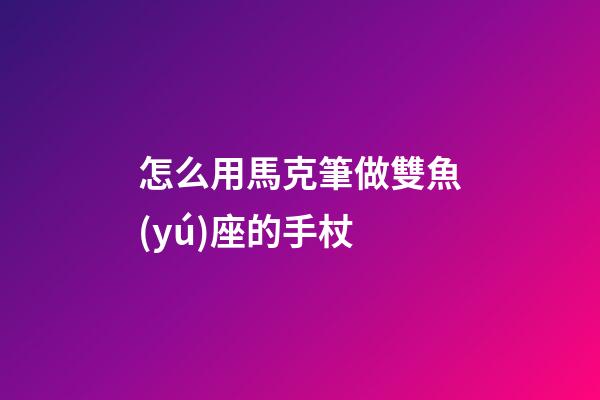 怎么用馬克筆做雙魚(yú)座的手杖