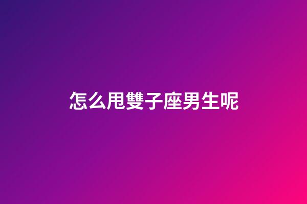 怎么甩雙子座男生呢-第1張-星座運(yùn)勢(shì)-玄機(jī)派