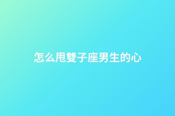 怎么甩雙子座男生的心-第1張-星座運勢-玄機派