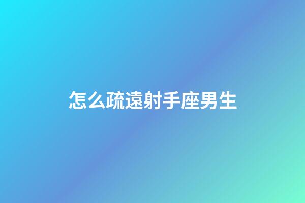 怎么疏遠射手座男生-第1張-星座運勢-玄機派