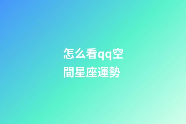 怎么看qq空間星座運勢-第1張-星座運勢-玄機派