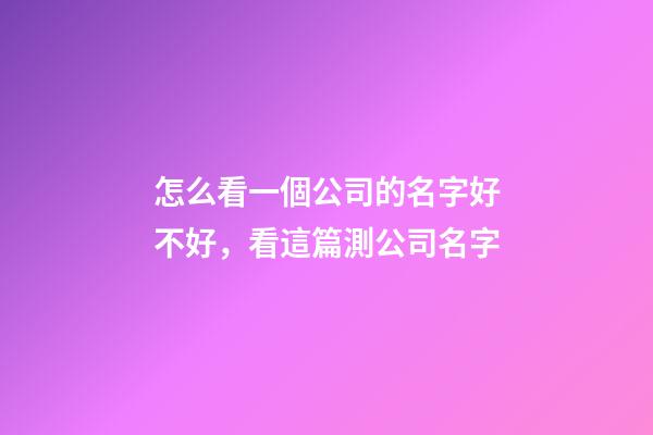 怎么看一個公司的名字好不好，看這篇測公司名字-第1張-公司起名-玄機派