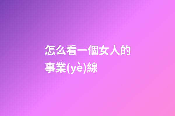 怎么看一個女人的事業(yè)線?