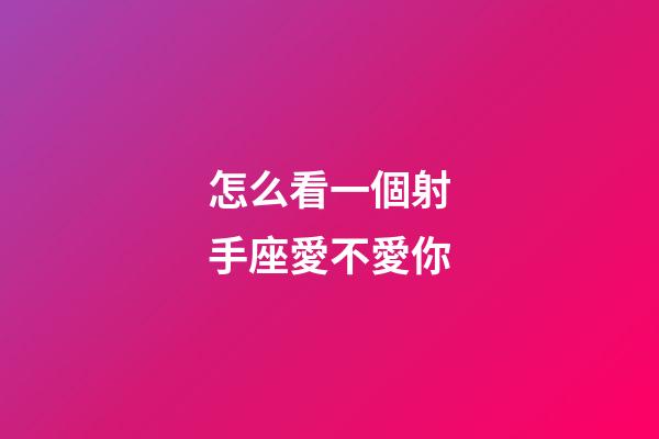 怎么看一個射手座愛不愛你-第1張-星座運勢-玄機派