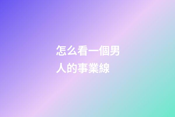 怎么看一個男人的事業線?