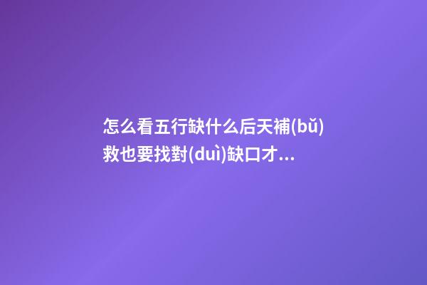 怎么看五行缺什么?后天補(bǔ)救也要找對(duì)缺口才行