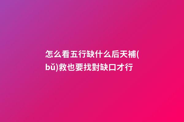 怎么看五行缺什么?后天補(bǔ)救也要找對缺口才行