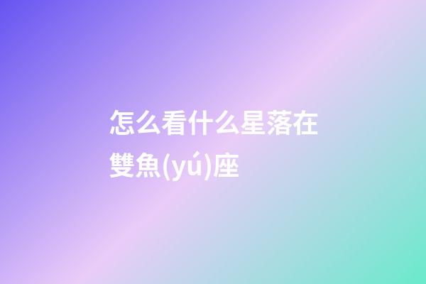 怎么看什么星落在雙魚(yú)座