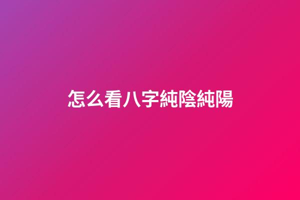 怎么看八字純陰純陽
