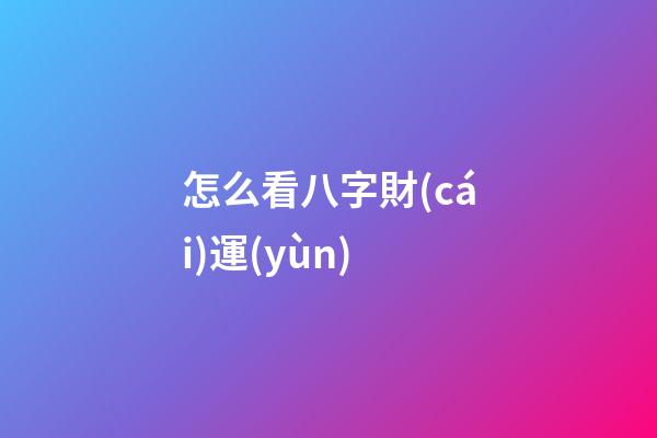 怎么看八字財(cái)運(yùn)