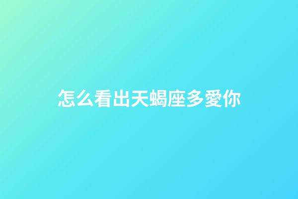 怎么看出天蝎座多愛你-第1張-星座運勢-玄機派