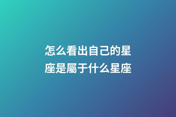 怎么看出自己的星座是屬于什么星座-第1張-星座運勢-玄機派