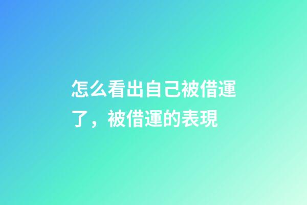 怎么看出自己被借運了，被借運的表現