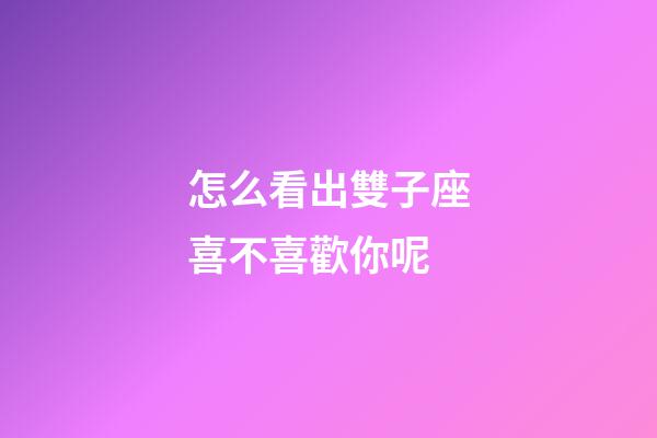 怎么看出雙子座喜不喜歡你呢-第1張-星座運勢-玄機派