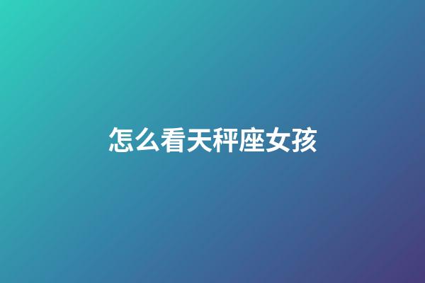 怎么看天秤座女孩