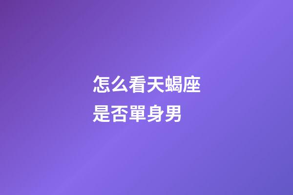 怎么看天蝎座是否單身男-第1張-星座運勢-玄機派