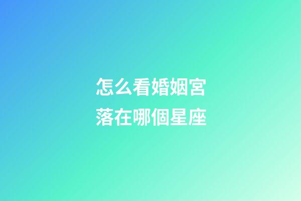 怎么看婚姻宮落在哪個星座