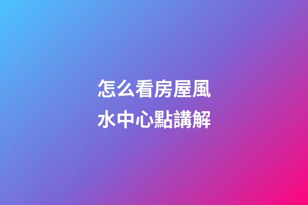 怎么看房屋風水中心點講解
