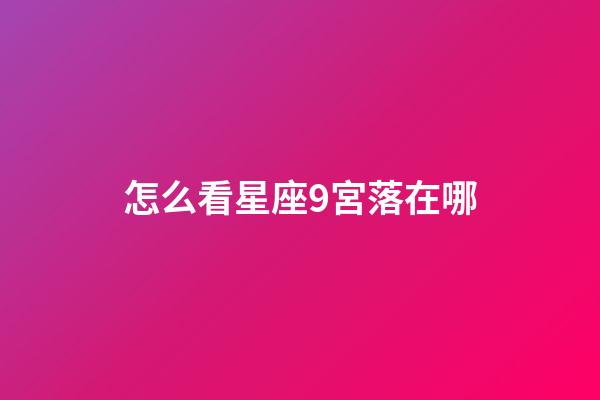 怎么看星座9宮落在哪-第1張-星座運勢-玄機派