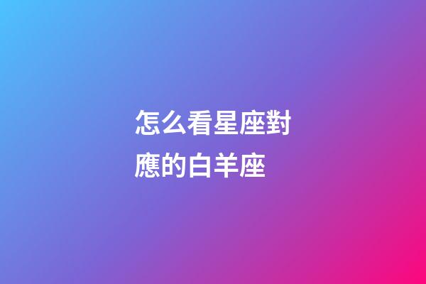 怎么看星座對應的白羊座-第1張-星座運勢-玄機派