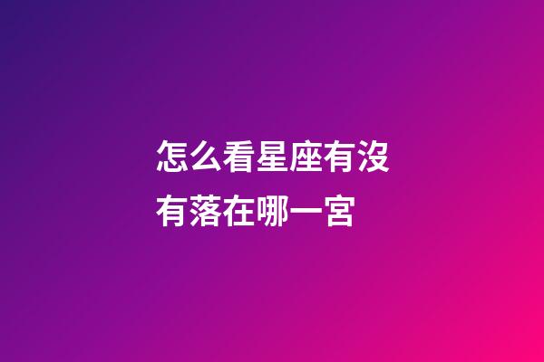 怎么看星座有沒有落在哪一宮-第1張-星座運勢-玄機派