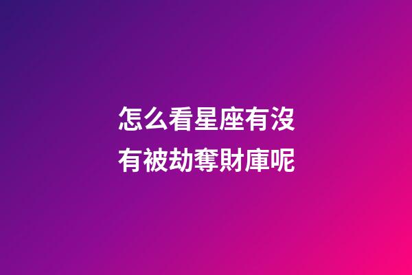怎么看星座有沒有被劫奪財庫呢-第1張-星座運勢-玄機派