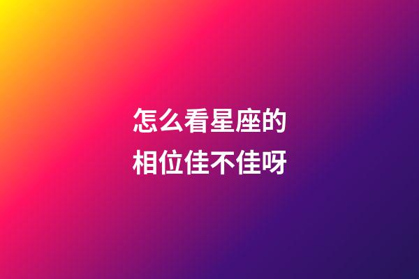 怎么看星座的相位佳不佳呀