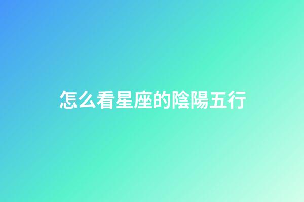 怎么看星座的陰陽五行-第1張-星座運勢-玄機派