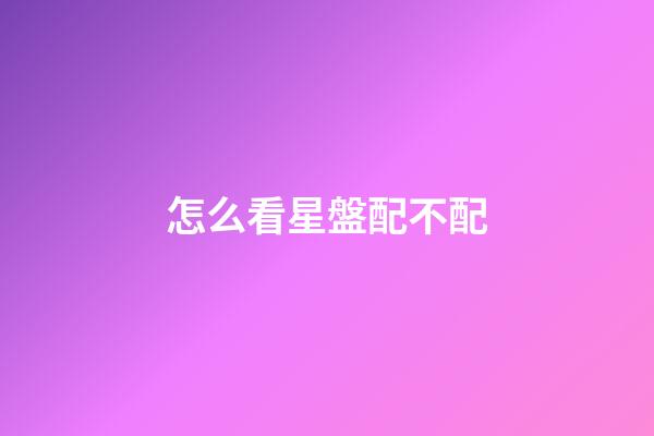 怎么看星盤配不配