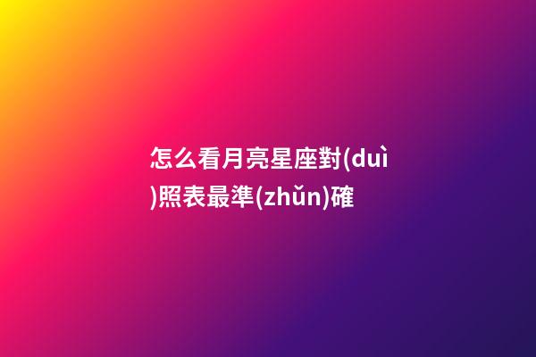 怎么看月亮星座對(duì)照表最準(zhǔn)確