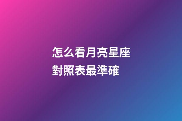 怎么看月亮星座對照表最準確-第1張-星座運勢-玄機派