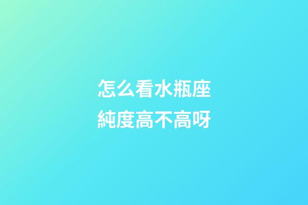 怎么看水瓶座純度高不高呀-第1張-星座運勢-玄機派